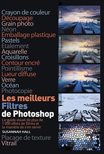 Les meilleurs filtres de Photoshop : le guide visuel de plus de 1.000 effets de filtres et la manière de s'en servir