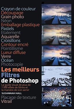 Les meilleurs filtres de Photoshop : le guide visuel de plus de 1.000 effets de filtres et la manière de s'en servir