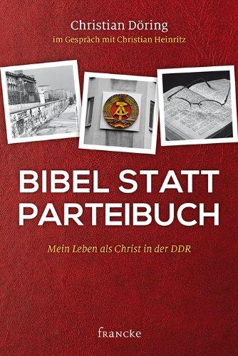 Bibel statt Parteibuch: Mein Leben als Christ in der DDR