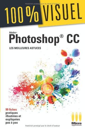 Adobe Photoshop CC : les meilleures astuces : 99 fiches pratiques illustrées et expliquées pas à pas