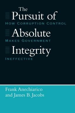 The Pursuit of Absolute Integrity: How Corruption Control Makes Government Ineffective (Studies in Crime & Justice)