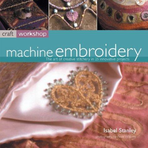 Machine Embroidery: The Art of Creative Stitchery in 25 Innovative Projects (Craft Workshop)