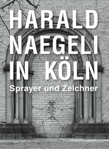 Harald Naegeli in Köln. Sprayer und Zeichner: Ausst. Kat. Museum Schnütgen