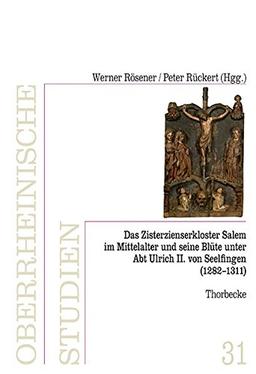 Das Zisterzienserkloster in Salem und seine Blüte unter Abt Ulrich II. von Seelfingen (1282 - 1311) (Oberrheinische Studien)