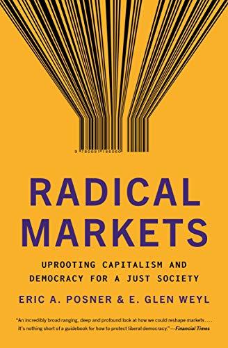 Radical Markets: Uprooting Capitalism and Democracy for a Just Society