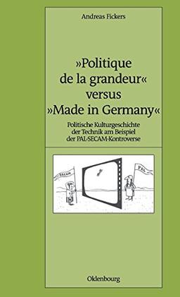 "Politique de la grandeur" versus "Made in Germany": Politische Kulturgeschichte der Technik am Beispiel der PAL-SECAM-Kontroverse