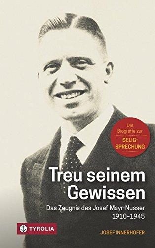 Treu seinem Gewissen: Das Zeugnis des Josef Mayr-Nusser (1910-1945). Die Biografie zur Seligsprechung