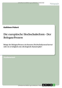 Die europäische Hochschulreform - Der Bologna-Prozess: Bringt der Bologna-Prozess ein besseres Hochschulsystem hervor oder ist er lediglich eine ideologische Katastrophe?