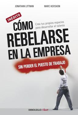 Cómo rebelarse en la empresa moderna sin perder el puesto de trabajo : crea tus propios espacios para desarrollar el talento (Clave)