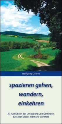 spazieren gehen, wandern, einkehren: 39 Ausflüge in der Umgebung von Göttingen, zwischen Weser, Harz und Eichsfeld