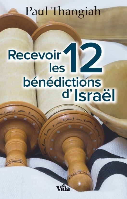 Recevoir les 12 bénédictions d'Israël : en quoi les promesses de Dieu à son peuple sont valables pour notre vie, aujourd'hui