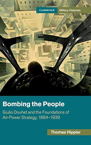 Bombing the People: Giulio Douhet and the Foundations of Air-Power Strategy, 1884–1939 (Cambridge Military Histories)