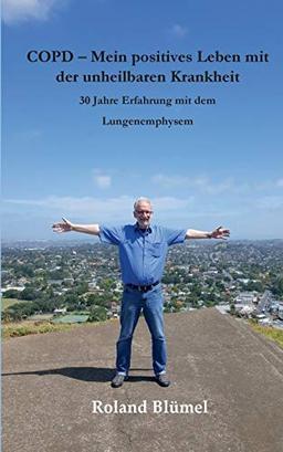 COPD - Mein positives Leben mit der unheilbaren Krankheit: 30 Jahre Erfahrung mit dem Lungenemphysem