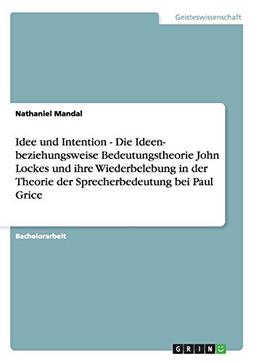 Idee und Intention - Die Ideen- beziehungsweise Bedeutungstheorie John Lockes und ihre Wiederbelebung in der Theorie der Sprecherbedeutung bei Paul Grice