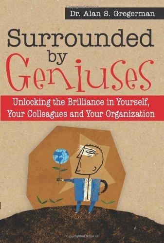 Surrounded by Geniuses: Unlocking Brilliance in Yourself, Your Colleagues and Your Organization