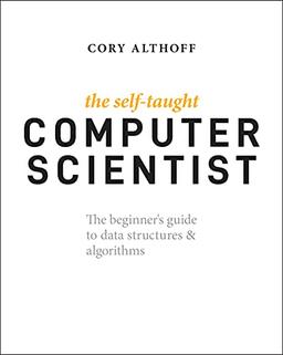 The Self-Taught Computer Scientist: The Beginner's Guide to Data Structures & Algorithms: The Beginner's Guide to Data Structures & Algorithms