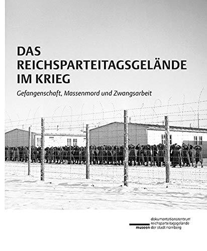 Das Reichsparteitagsgelände im Krieg: Gefangenschaft, Massenmord und Zwangsarbeit (Schriftenreihe der Museen der Stadt Nürnberg, hrsg. von Thomas ... Nürnberg: Herausgegeben von Ingrid Bierer)