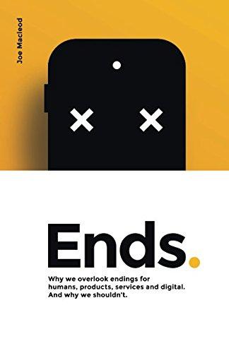 Ends.: Why we overlook endings for humans, products, services and digital. And why we shouldn’t.