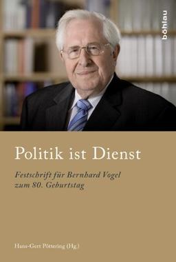 Politik ist Dienst: Festschrift für Bernhard Vogel zum 80. Geburtstag