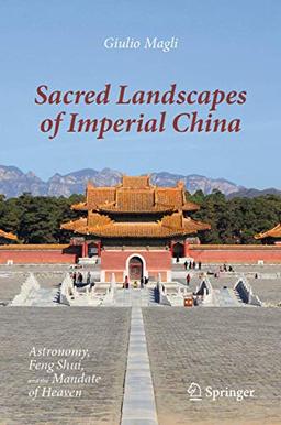 Sacred Landscapes of Imperial China: Astronomy, Feng Shui, and the Mandate of Heaven