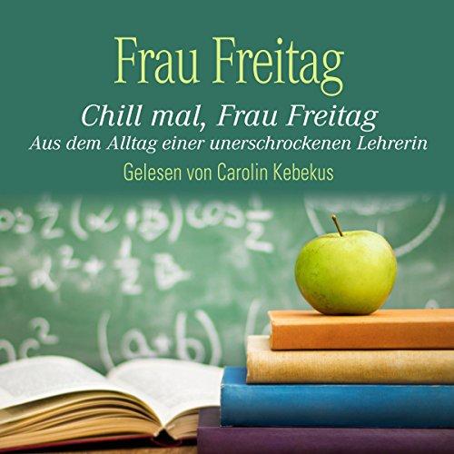 Chill mal, Frau Freitag: Aus dem Alltag einer unerschrockenen Lehrerin: 3 CDs