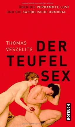 Der Teufel Sex: Über die verdammte Lust und die katholische Unmoral