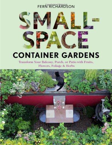 Small-Space Container Gardens: Transform Your Balcony, Porch, or Patio with Fruits, Flowers, Foliage & Herbs