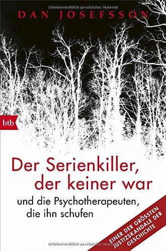 Der Serienkiller, der keiner war: - und die Psychotherapeuten, die ihn schufen