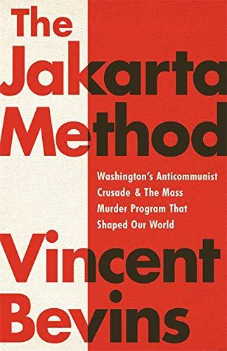 The Jakarta Method: Washington's Anticommunist Crusade and the Mass Murder Program that Shaped Our World