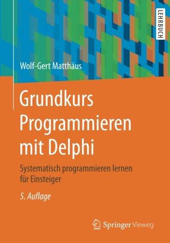 Grundkurs Programmieren mit Delphi: Systematisch programmieren lernen für Einsteiger