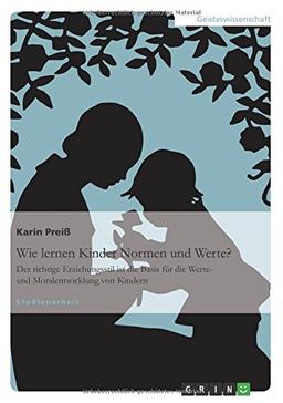 Wie lernen Kinder Normen und Werte?: Der richtige Erziehungsstil ist die Basis für die Werte- und Moralentwicklung von Kindern