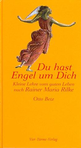 Du hast Engel um Dich: Kleine Lehre des guten Lebens nach Rainer Maria Rilke