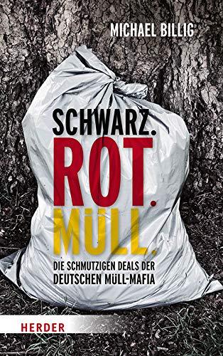 Schwarz. Rot. Müll: Die schmutzigen Deals der deutschen Müllmafia