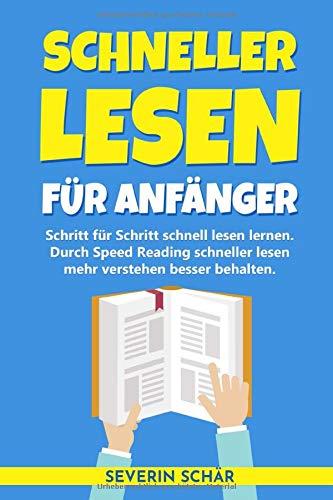 Schneller lesen für Anfänger: Schritt für Schritt schnell lesen lernen - Durch Speed Reading schneller lesen mehr verstehen besser behalten