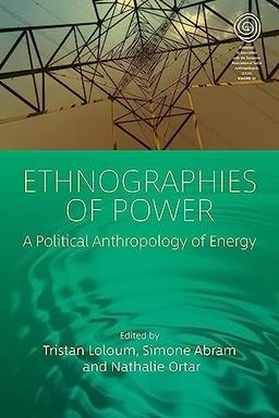 Ethnographies of Power: A Political Anthropology of Energy (Easa Series, 42)