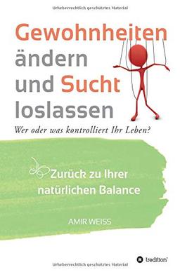 Gewohnheiten ändern und Sucht loslassen: Wer oder was kontrolliert Ihr Leben? Zurück zu Ihrer natürlichen Balance - Einführung in die Weiss-Methode