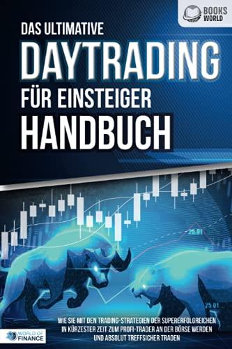 Das ultimative DAYTRADING FÜR EINSTEIGER Handbuch: Wie Sie mit den Trading-Strategien der Supererfolgreichen in kürzester Zeit zum Profi-Trader an der Börse werden und absolut treffsicher traden