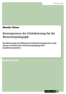 Konsequenzen der Globalisierung für die Elementarpädagogik: Zur Bedeutung der Bildung im Globalisierungsprozess und daraus resultierende elementarpädagogische Qualitätsansprüche