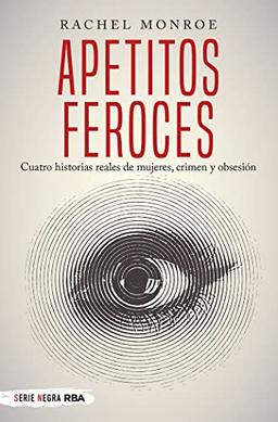 Apetitos feroces. Cuatro historias reales de mujeres, crimen y obsesión (Serie Negra)