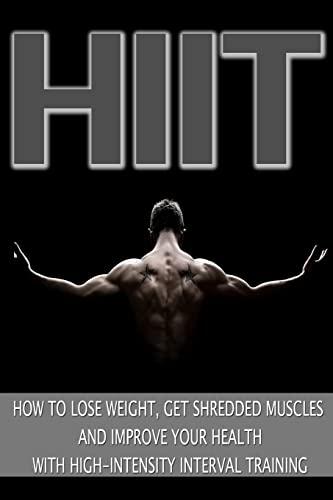 HIIT: How to Lose Weight, Get Shredded Muscles and Improve Your Health with High