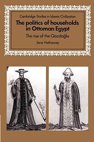 The Politics of Households in Ottoman Egypt: The Rise of the Qazdaglis (Cambridge Studies in Islamic Civilization)