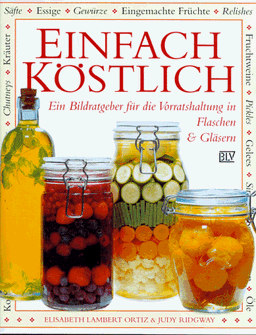 Einfach köstlich. Ein Bildratgeber für die Vorratshaltung in Flaschen und Gläsern (Köstliches aus Gläsern und Flaschen)