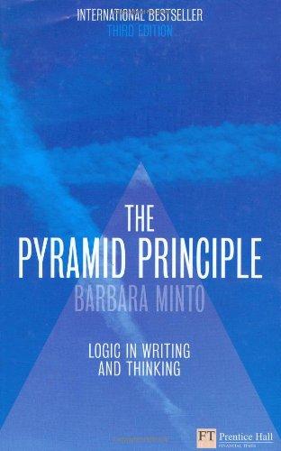 The Pyramid Principle: Logic in Writing and Thinking: Logical Writing, Thinking and Problem Solving (Financial Times Series)