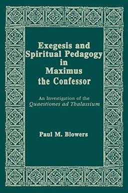 Exegesis and Spiritual Pedagogy in Maximus the Confessor: An Investigation of the Quaestiones Ad Thalassium (Christianity and Judaism in Antiquity, Band 7)