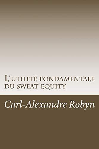 L'utilité fondamentale du sweat equity: Quand, pourquoi et comment évaluer financièrement les efforts déployés et les sacrifices consentis par les ... start-up (Business Angels Vade Mecum, Band 5)