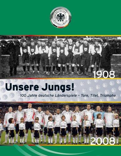 Unsere Jungs! 100 Jahre deutsche Länderspiele: Tore, Titel, Triumphe