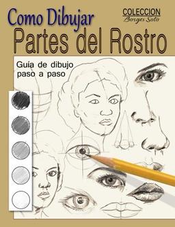 Como dibujar Partes del Rostro: Aprende a dibujar la estructura de ojos, boca, nariz y orejas (Coleccion Borges Soto, Band 24)