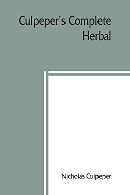 Culpeper's Complete herbal: to which is now added, upwards of one hundred additional herbs, with a display of their medicinal and occult qualities ... To which are now first annexed his Eng