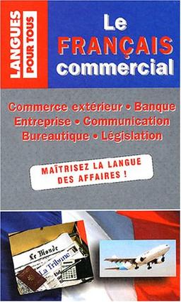 Le français commercial : commerce extérieur, banque, entreprise, communication, bureautique, législation, monnaie