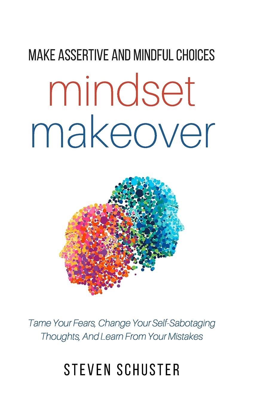 Mindset Makeover: Tame Your Fears, Change Your Self-Sabotaging Thoughts, And Learn From Your Mistakes (Mental Discipline, Band 1)